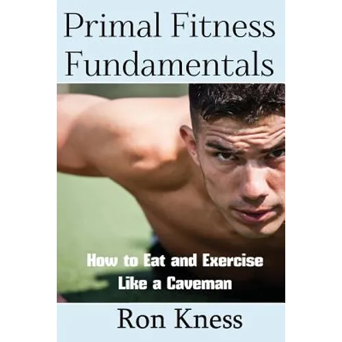 Primal Fitness Fundamentals: How to Eat and Exercise Like a Caveman - Paperback