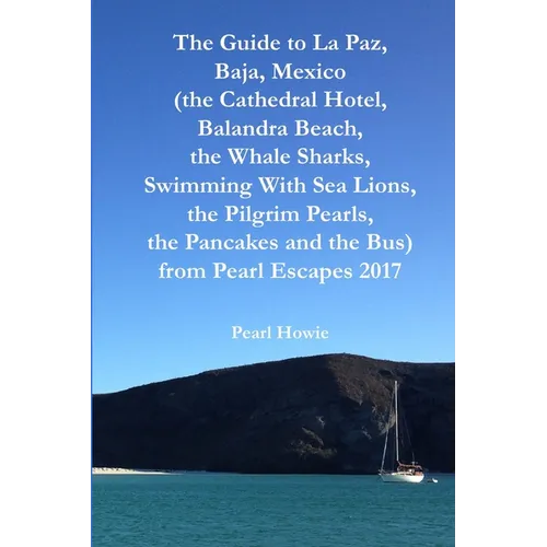 The Guide to La Paz, Baja, Mexico (the Cathedral Hotel, Balandra Beach, the Whale Sharks, Swimming With Sea Lions, the Pilgrim Pearls, the Pancakes an - Paperback