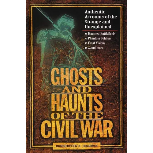 The Ghosts and Haunts of the Civil War: Authentic Accounts of the Strange and Unexplained - Paperback