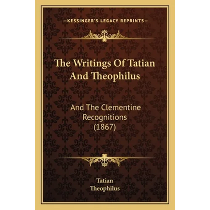 The Writings Of Tatian And Theophilus: And The Clementine Recognitions (1867) - Paperback