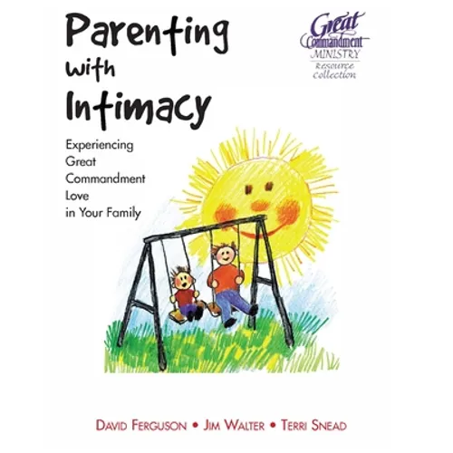 Parenting With Intimacy: Experiencing Great Commandment Love in Your Family - Paperback