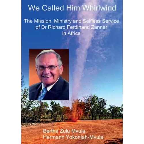 We Called Him Whirlwind: The Mission, Ministry and Selfless Service of Dr Richard Ferdinand Zanner in Africa - Paperback