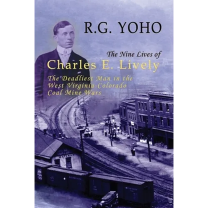 The Nine Lives of Charles E. Lively: The Deadliest Man in the West Virginia-Colorado Coal Mine Wars - Hardcover
