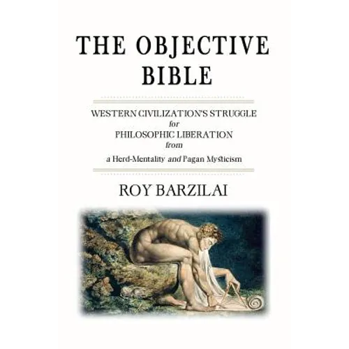 The Objective Bible: WESTERN CIVILIZATION'S STRUGGLE for PHILOSOPHIC LIBERATION from a Herd-Mentality and Pagan Mysticism - Paperback