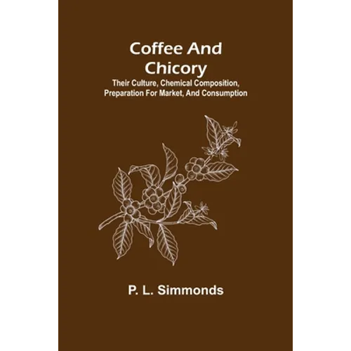 Coffee and Chicory; Their culture, chemical composition, preparation for market, and consumption. - Paperback