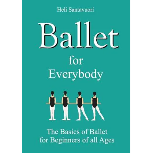 Ballet for Everybody: The Basics of Ballet for Beginners of all Ages - Paperback
