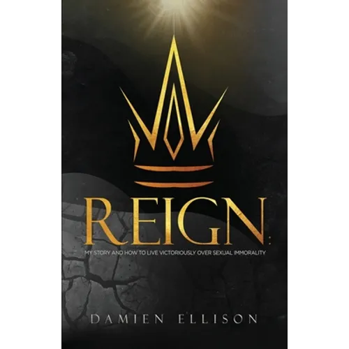 Reign: My Story and How to Live Victoriously Over Sexual Immorality - Paperback