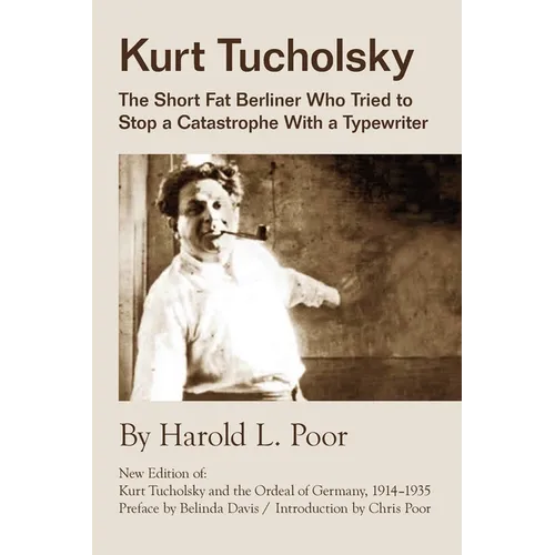 Kurt Tucholsky: The Short Fat Berliner Who Tried to Stop A Catastrophe With A Typewriter - Paperback