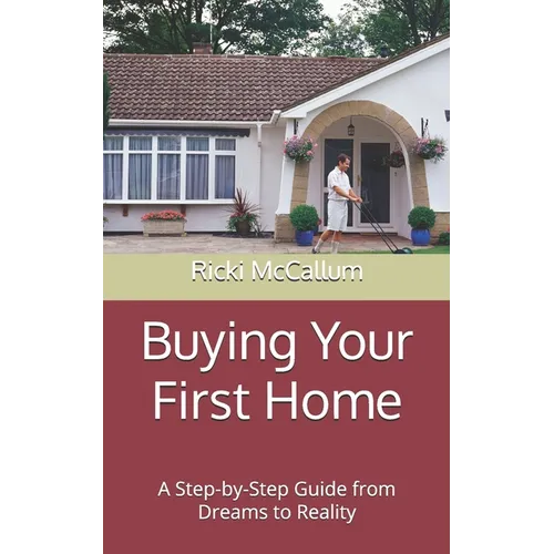 Buying Your First Home: A Step-by-Step Guide from Dreams to Reality - Paperback