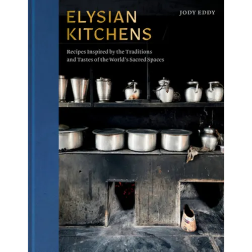 Elysian Kitchens: Recipes Inspired by the Traditions and Tastes of the World's Sacred Spaces - Hardcover