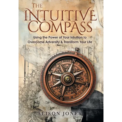 The Intuitive Compass: Using the Power of Your Intuition to Overcome Adversity & Transform Your Life - Hardcover