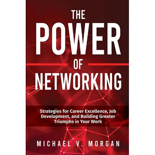 The Power of Networking: Strategies for Career Excellence, Job Development, and Building Greater Triumphs in Your Work - Paperback