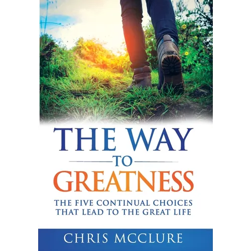 The Way To Greatness: The Five Continual Choices That Lead To The GREAT Life - Hardcover