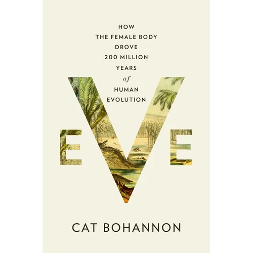 Eve: How the Female Body Drove 200 Million Years of Human Evolution - Hardcover