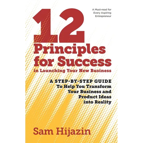 12 Principles for Success in Launching Your New Business: A Step-by-Step Guide That Will Help You Transform Your Business and Product Ideas into Reali - Paperback