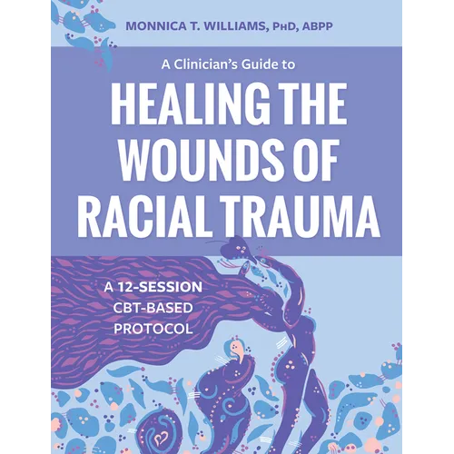 A Clinician's Guide to Healing the Wounds of Racial Trauma: A 12-Session Cbt-Based Protocol - Paperback