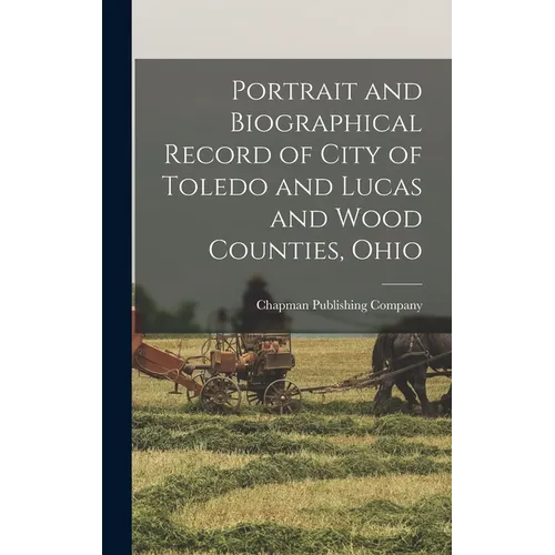 Portrait and Biographical Record of City of Toledo and Lucas and Wood Counties, Ohio - Hardcover