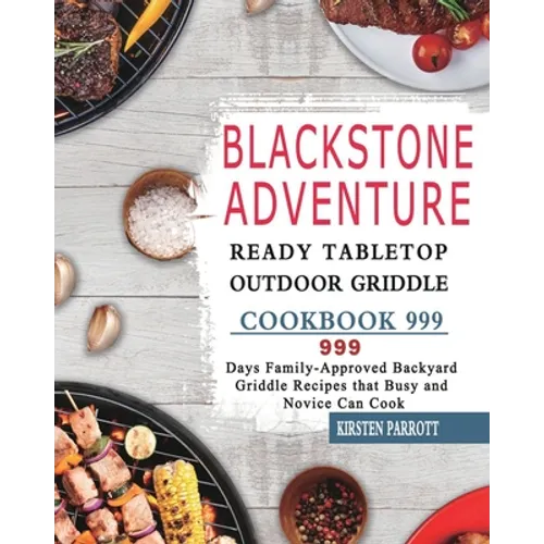 Blackstone Adventure Ready Tabletop Outdoor Griddle Cookbook 999: 999 Days Family-Approved Backyard Griddle Recipes that Busy and Novice Can Cook - Paperback
