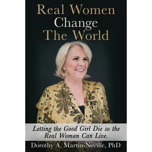 Real Women Change The World: Letting The Good Girl Die So The Real Woman Can Live - Paperback