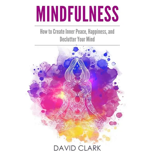 Mindfulness: How to Create Inner Peace, Happiness, and Declutter Your Mind - Paperback
