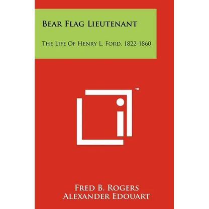 Bear Flag Lieutenant: The Life Of Henry L. Ford, 1822-1860 - Paperback