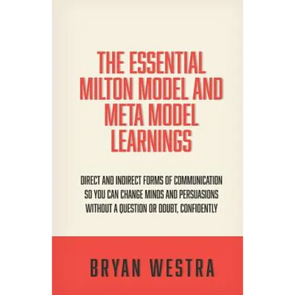 The Essential Milton Model And Meta Model Learnings: Direct And Indirect Forms Of Communication So You Can Change Minds And Persuasions Without A Ques - Paperback