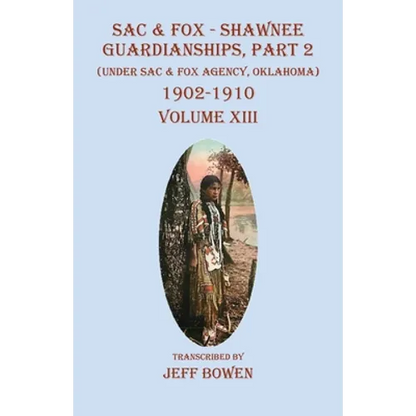 Sac & Fox - Shawnee Guardianships, Part 2: (Under Sac & Fox Agency, Oklahoma) 1902-1910 Volume XIII - Paperback