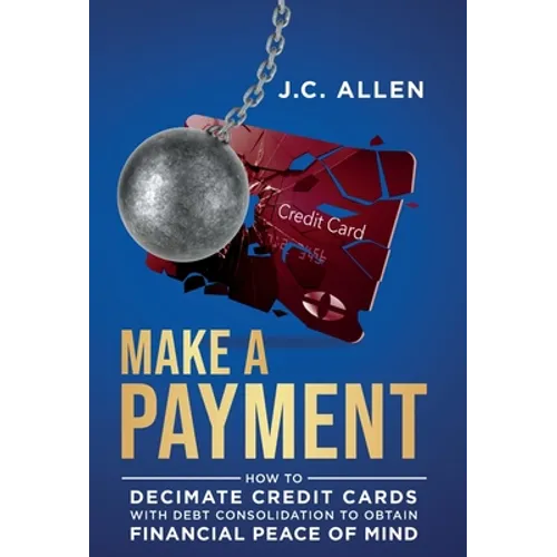 Make A Payment: How to Decimate Credit Cards with Debt Consolidation to obtain Financial Peace of Mind - Hardcover