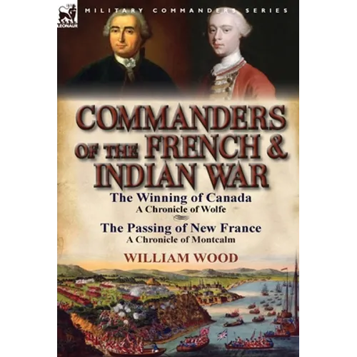 Commanders of the French & Indian War: The Winning of Canada: a Chronicle of Wolfe & The Passing of New France: a Chronicle of Montcalm - Hardcover