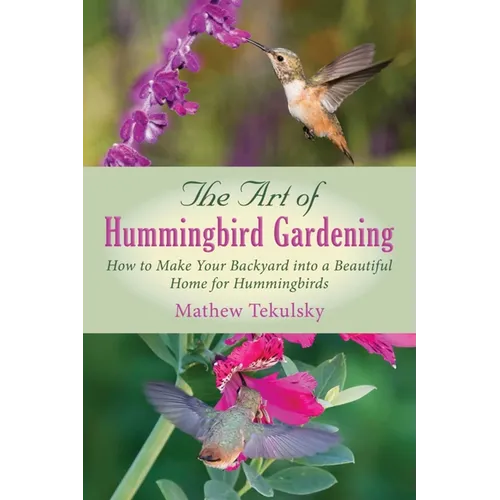 The Art of Hummingbird Gardening: How to Make Your Backyard Into a Beautiful Home for Hummingbirds - Paperback