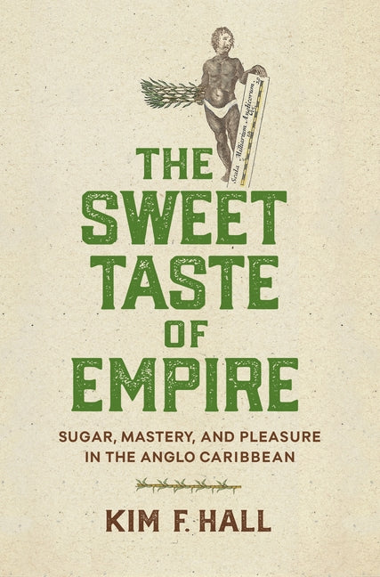Sweet Taste of Empire: Sugar, Mastery, and Pleasure in the Anglo Caribbean