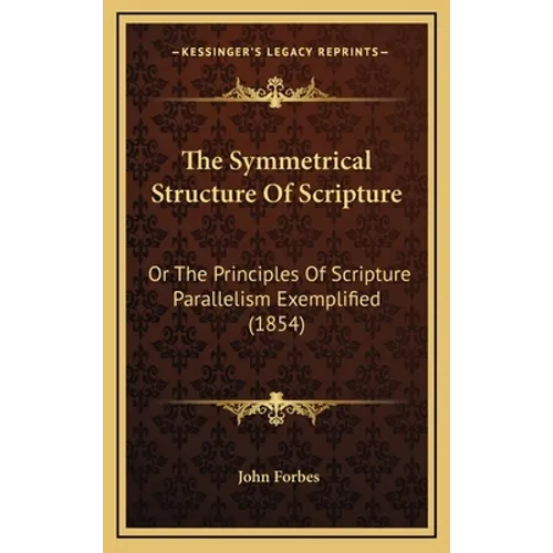 The Symmetrical Structure Of Scripture: Or The Principles Of Scripture Parallelism Exemplified (1854) - Hardcover