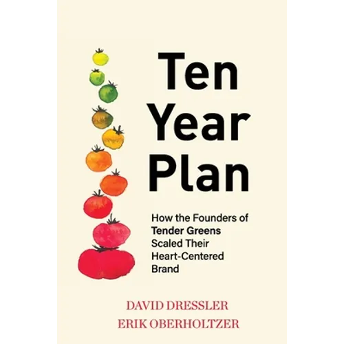 Ten Year Plan: How the Founders of Tender Greens Scaled Their Heart-Centered Brand - Paperback