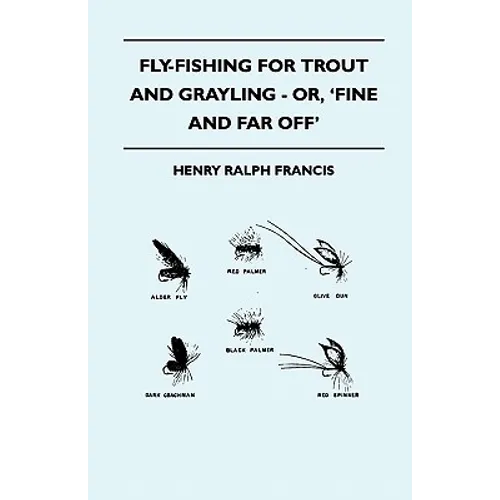 Fly-Fishing for Trout and Grayling - Or, 'Fine and Far Off' - Paperback