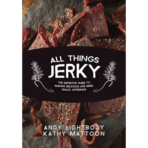 All Things Jerky: The Definitive Guide to Making Delicious Jerky and Dried Snack Offerings - Paperback