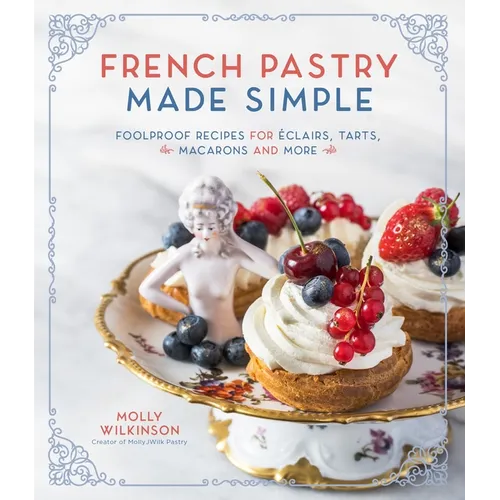 French Pastry Made Simple: Foolproof Recipes for Éclairs, Tarts, Macarons and More - Paperback