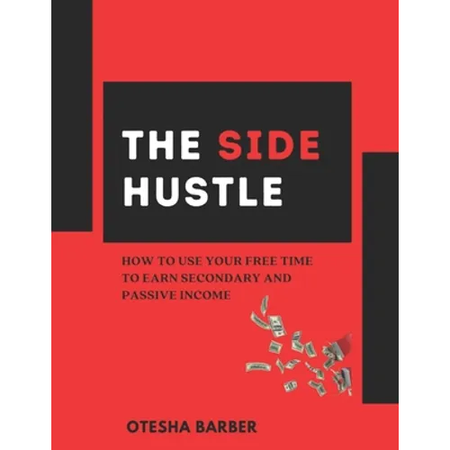 The Side Hustle: How to Use Your Free Time to Earn Secondary and Passive Income - Paperback