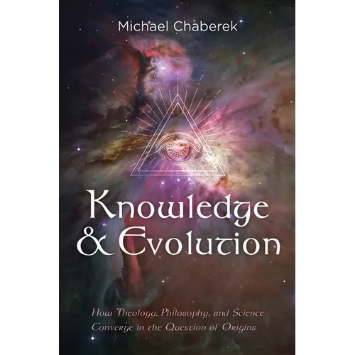 Knowledge and Evolution: How Theology, Philosophy, and Science Converge in the Question of Origins - Hardcover