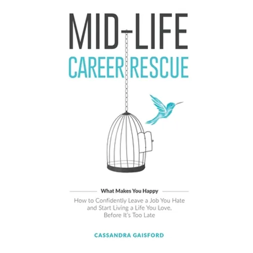 Mid-Life Career Rescue (What Makes You Happy): How to confidently leave a job you hate, and start living a life you love, before it's too late - Hardcover