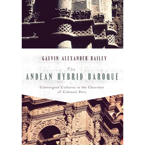 The Andean Hybrid Baroque: Convergent Cultures in the Churches of Colonial Peru - Hardcover