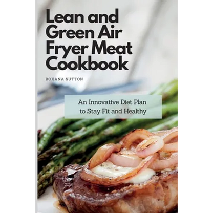 Lean and Green Air Fryer Meat Cookbook: An Innovative Diet Plan to Stay Fit and Healthy - Paperback