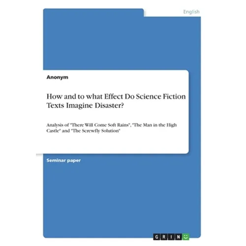 How and to what Effect Do Science Fiction Texts Imagine Disaster?: Analysis of "There Will Come Soft Rains", "The Man in the High Castle" and "The Scr - Paperback