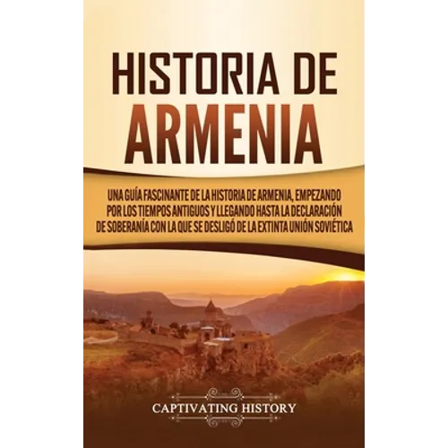 Historia de Armenia: Una guía fascinante de la historia de Armenia, empezando por los tiempos antiguos y llegando hasta la Declaración de Soberanía co - Hardcover
