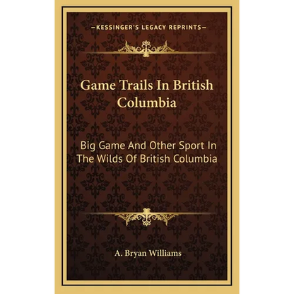 Game Trails In British Columbia: Big Game And Other Sport In The Wilds Of British Columbia - Hardcover