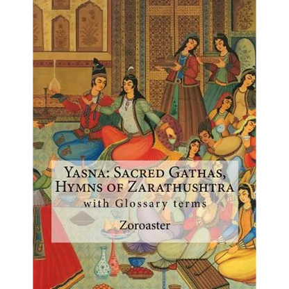 Yasna: Sacred Gathas, Hymns of Zarathushtra: With Glossary of Zoroastrian Terms - Paperback
