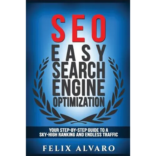 Seo: Easy Search Engine Optimization, Your Step-By-Step Guide To A Sky-High Search Engine Ranking And Never Ending Traffic - Paperback