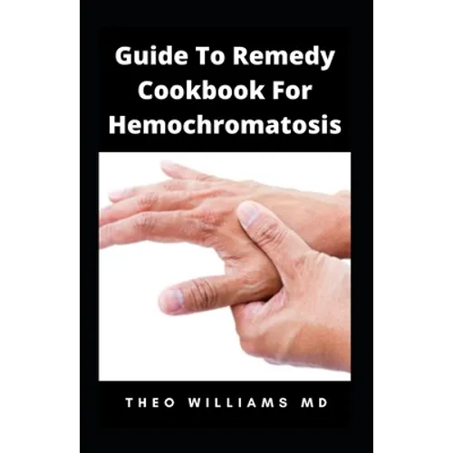 Guide to Remedy Cookbook for Hemochromatosis: The Effective Guide To Nutritional Meal Plan For Reducing Iron Intake In Your Diet & Feel Healthy - Paperback