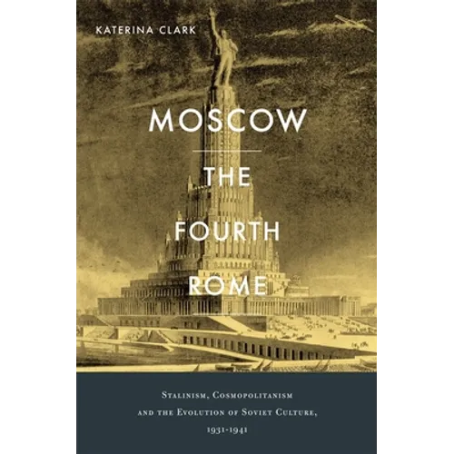 Moscow, the Fourth Rome: Stalinism, Cosmopolitanism, and the Evolution of Soviet Culture, 1931-1941 - Hardcover