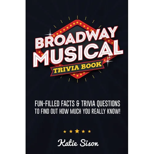 Broadway Musical Trivia Book: Fun-Filled Facts & Trivia Questions To Find Out How Much You Really Know! - Paperback