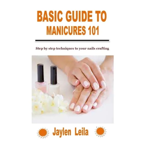 Basic Guide to Manicures 101: Step by step techniques to your nails crafting - Paperback